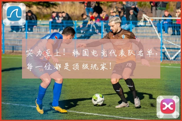 实力至上！韩国电竞代表队名单，每一位都是顶级玩家！