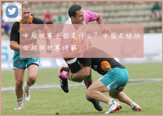 中超联赛全称是什么？中国足球协会超级联赛详解