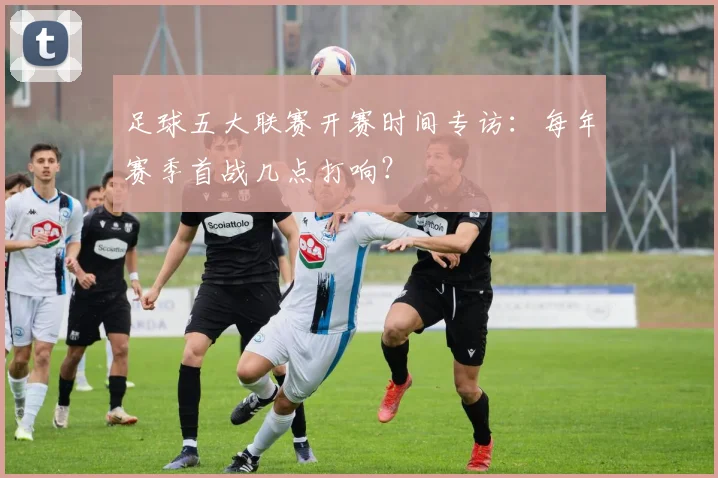 足球五大联赛开赛时间专访：每年赛季首战几点打响？