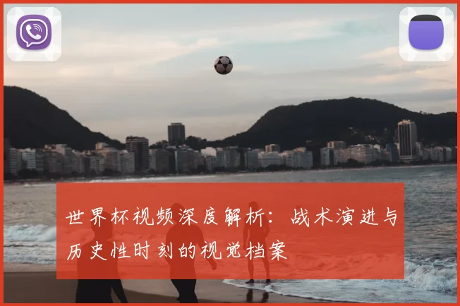 世界杯视频深度解析：战术演进与历史性时刻的视觉档案