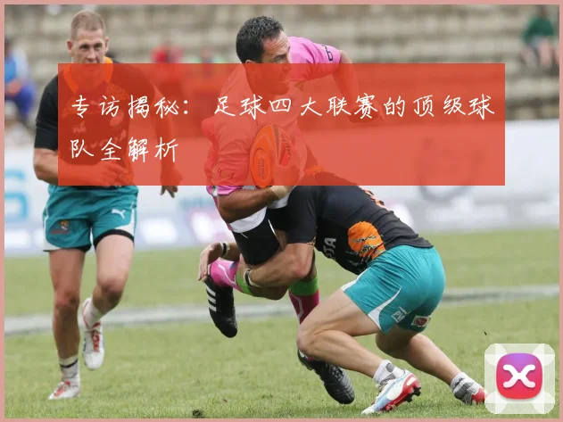 专访揭秘：足球四大联赛的顶级球队全解析