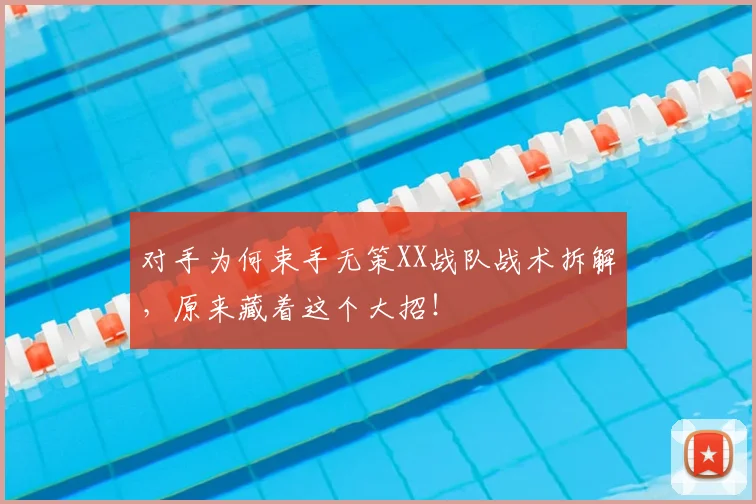 对手为何束手无策XX战队战术拆解，原来藏着这个大招！