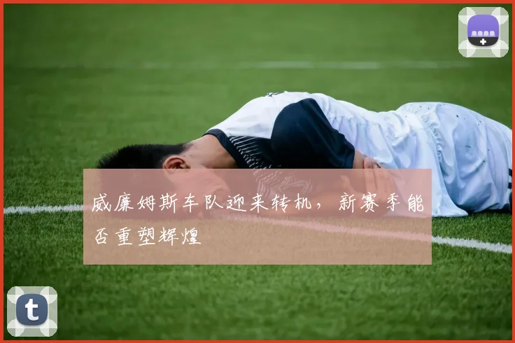 威廉姆斯车队迎来转机，新赛季能否重塑辉煌