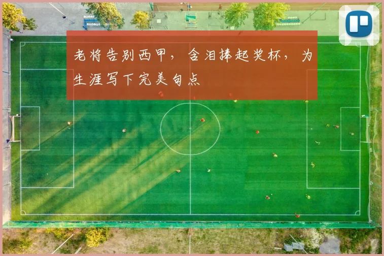 老将告别西甲，含泪捧起奖杯，为生涯写下完美句点