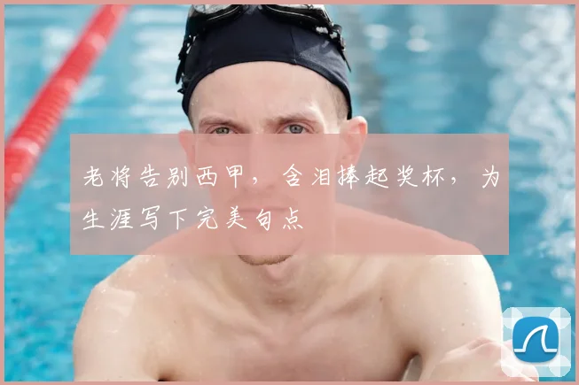 老将告别西甲，含泪捧起奖杯，为生涯写下完美句点