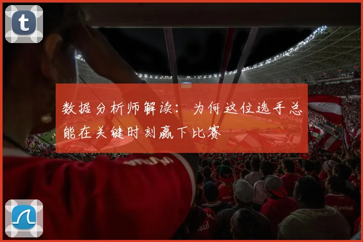 数据分析师解读：为何这位选手总能在关键时刻赢下比赛