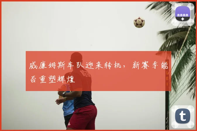 威廉姆斯车队迎来转机，新赛季能否重塑辉煌